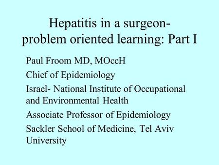 Hepatitis in a surgeon- problem oriented learning: Part I Paul Froom MD, MOccH Chief of Epidemiology Israel- National Institute of Occupational and Environmental.