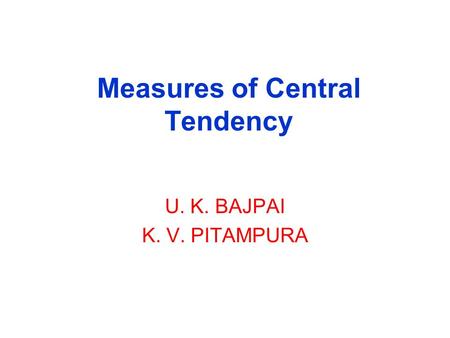 Measures of Central Tendency U. K. BAJPAI K. V. PITAMPURA.