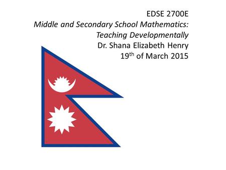 EDSE 2700E Middle and Secondary School Mathematics: Teaching Developmentally Dr. Shana Elizabeth Henry 19 th of March 2015.