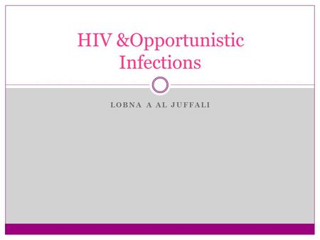 LOBNA A AL JUFFALI HIV &Opportunistic Infections.