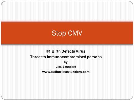 #1 Birth Defects Virus Threat to immunocompromised persons by Lisa Saunders www.authorlisasaunders.com Stop CMV.