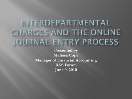 Presented by Melissa Cope Manager of Financial Accounting BAS Forum June 9, 2010.