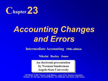 Accounting Changes and Errors C hapter 23 An electronic presentation by Norman Sunderman Angelo State University An electronic presentation by Norman Sunderman.