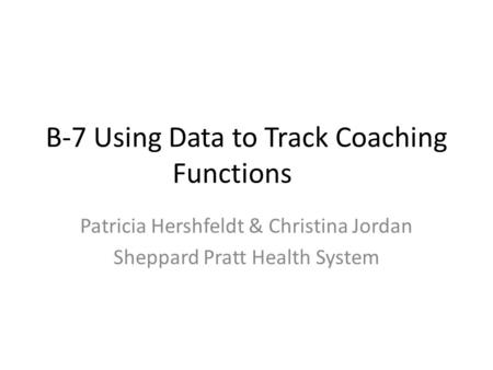 B-7 Using Data to Track Coaching Functions Patricia Hershfeldt & Christina Jordan Sheppard Pratt Health System.