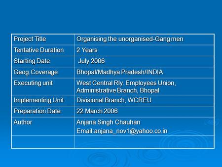 Project Title Organising the unorganised-Gang men Tentative Duration 2 Years Starting Date July 2006 July 2006 Geog.Coverage Bhopal/Madhya Pradesh/INDIA.