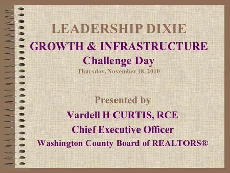 LEADERSHIP DIXIE GROWTH & INFRASTRUCTURE Challenge Day Thursday, November 18, 2010 Presented by Vardell H CURTIS, RCE Chief Executive Officer Washington.