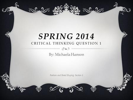 SPRING 2014 CRITICAL THINKING QUESTION 1 By: Michaela Hanson Fashion and Retail Buying, Section 1.