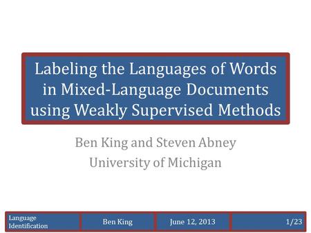 Language Identification Ben King1/23June 12, 2013 Labeling the Languages of Words in Mixed-Language Documents using Weakly Supervised Methods Ben King.