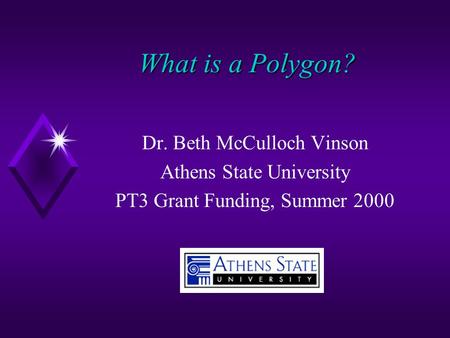 What is a Polygon? Dr. Beth McCulloch Vinson Athens State University PT3 Grant Funding, Summer 2000.