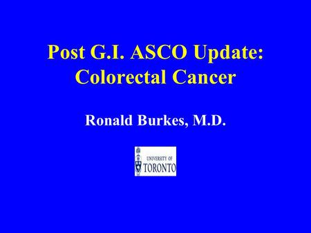 Post G.I. ASCO Update: Colorectal Cancer Ronald Burkes, M.D.