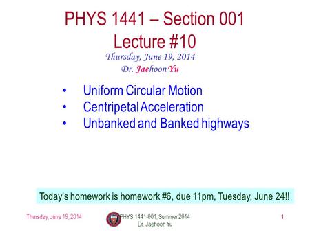 Thursday, June 19, 2014PHYS 1441-001, Summer 2014 Dr. Jaehoon Yu 1 PHYS 1441 – Section 001 Lecture #10 Thursday, June 19, 2014 Dr. Jaehoon Yu Uniform Circular.