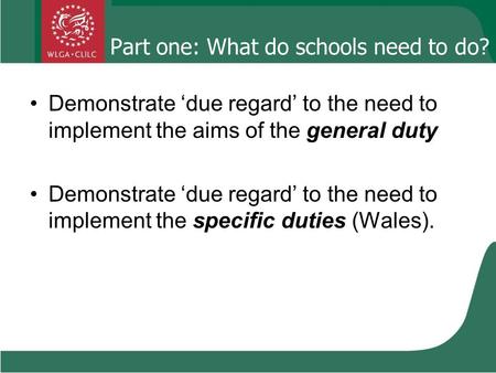 Part one: What do schools need to do? Demonstrate ‘due regard’ to the need to implement the aims of the general duty Demonstrate ‘due regard’ to the need.