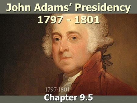 John Adams’ Presidency 1797 - 1801 Chapter 9.5. Election of 1796 ► First election with Political Parties  Groups that elect candidates & influence govt.