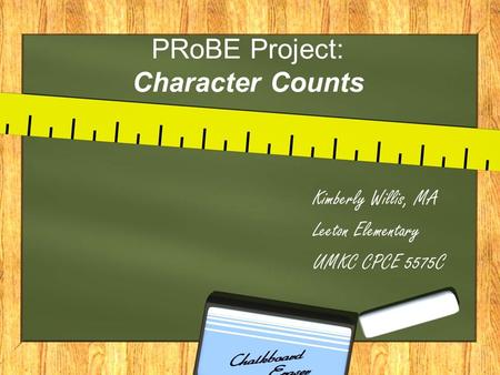 PRoBE Project: Character Counts Kimberly Willis, MA Leeton Elementary UMKC CPCE 5575C.