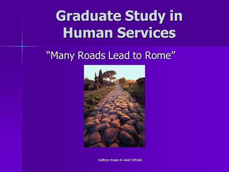 Kathryn Kogan & Janet DiPaolo Graduate Study in Human Services “Many Roads Lead to Rome”