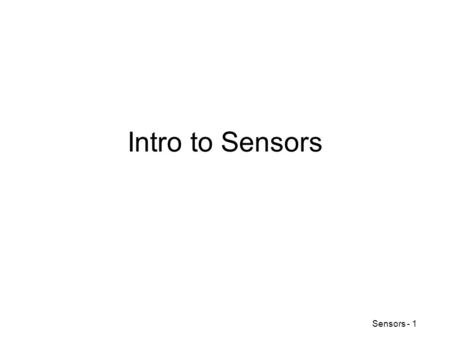 Sensors - 1 Intro to Sensors. Sensors - 2 Physical Principles of Sensing Generation of electrical signals in response to nonelectrical influences Electric.