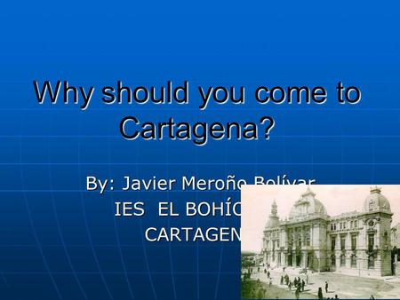 Why should you come to Cartagena? By: Javier Meroño Bolívar IES EL BOHÍO.3ºA CARTAGENA.