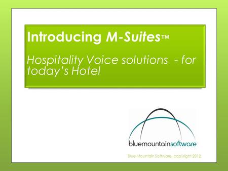 Blue Mountain Software, copyright 2012 Introducing M-Suites ™ Hospitality Voice solutions - for today’s Hotel.