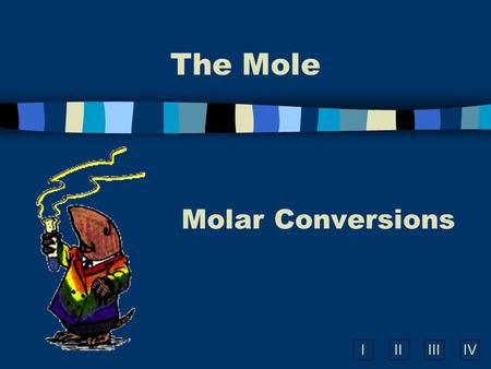 IIIIIIIV The Mole Molar Conversions A. What is the Mole? n A counting number (like a dozen) n Avogadro’s number (N A ) n 1 mol = 6.02  10 23 items A.