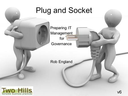 Plug and Socket Preparing IT Management for Governance Rob England v6v6.