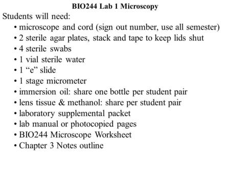 BIO244 Lab 1 Microscopy Students will need: microscope and cord (sign out number, use all semester) 2 sterile agar plates, stack and tape to keep lids.