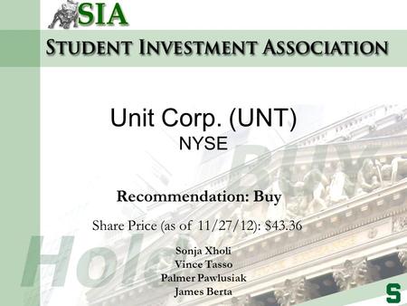 Recommendation: Buy Share Price (as of 11/27/12): $43.36 Sonja Xholi Vince Tasso Palmer Pawlusiak James Berta Unit Corp. (UNT) NYSE.