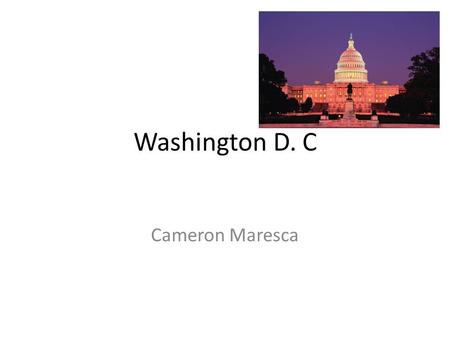 Washington D. C Cameron Maresca. There are a lot of wonderful things in Washington D.C The White House is one of the most important artifacts in the city.