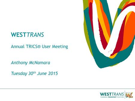 WESTTRANS Annual TRICS® User Meeting Anthony McNamara Tuesday 30 th June 2015.
