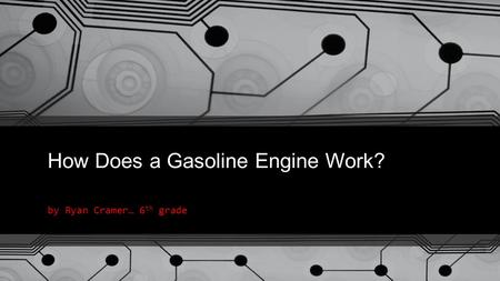 How Does a Gasoline Engine Work? by Ryan Cramer… 6 th grade.