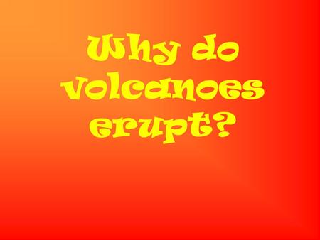 Why do volcanoes erupt? Deep in the earth it is very hot. It is so hot that rocks melt. The melted rock is called magma. The magma is lighter than the.