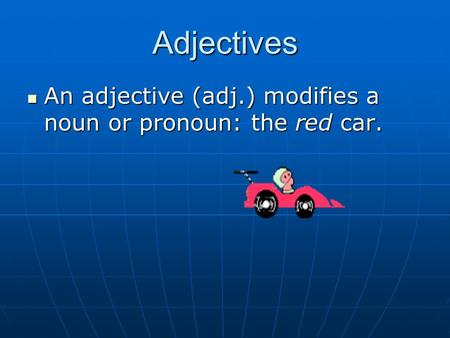 Adjectives An adjective (adj.) modifies a noun or pronoun: the red car. An adjective (adj.) modifies a noun or pronoun: the red car.