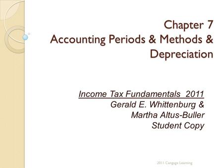 Chapter 7 Accounting Periods & Methods & Depreciation Income Tax Fundamentals 2011 Gerald E. Whittenburg & Martha Altus-Buller Student Copy 2011 Cengage.