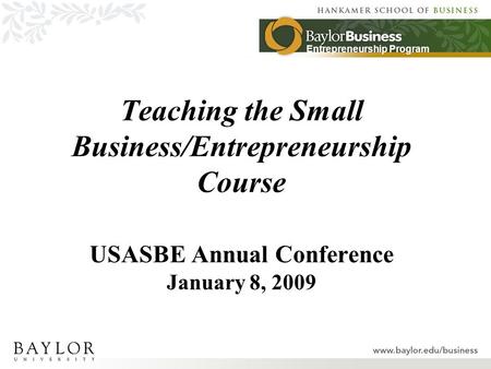 Entrepreneurship Program Teaching the Small Business/Entrepreneurship Course USASBE Annual Conference January 8, 2009.
