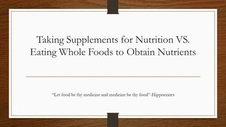 Taking Supplements for Nutrition VS. Eating Whole Foods to Obtain Nutrients “Let food be thy medicine and medicine be thy food”-Hippocrates.
