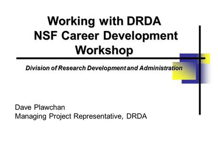 Working with DRDA NSF Career Development Workshop Division of Research Development and Administration Dave Plawchan Managing Project Representative, DRDA.