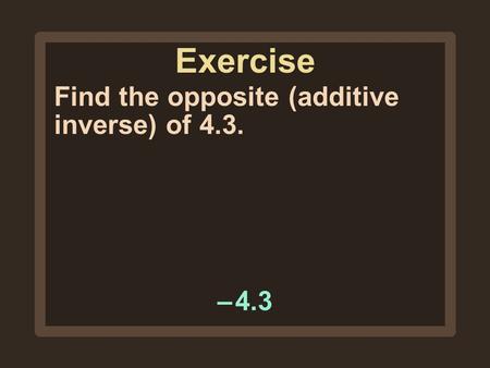 Exercise Find the opposite (additive inverse) of 4.3. – 4.3.