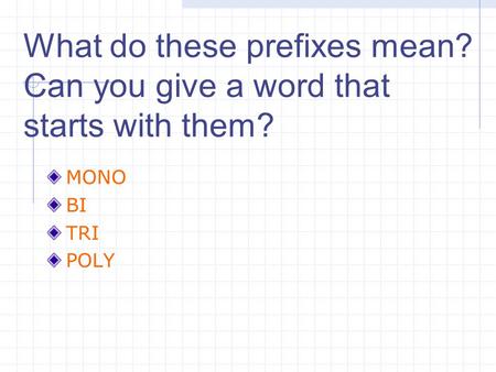 What do these prefixes mean? Can you give a word that starts with them? MONO BI TRI POLY.
