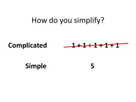 How do you simplify? 1 + 1 + 1 + 1 + 1 5Simple Complicated.