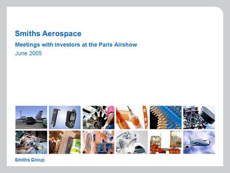 Smiths Aerospace Meetings with investors at the Paris Airshow June 2005 Smiths Group.