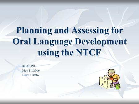Planning and Assessing for Oral Language Development using the NTCF REAL PD May 11, 2006 Helen Chatto.