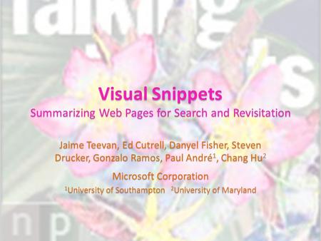 Visual Snippets Summarizing Web Pages for Search and Revisitation Jaime Teevan, Ed Cutrell, Danyel Fisher, Steven Drucker, Gonzalo Ramos, Paul André 1,