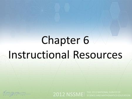 2012 NSSME THE 2012 NATIONAL SURVEY OF SCIENCE AND MATHEMATICS EDUCATION Chapter 6 Instructional Resources.