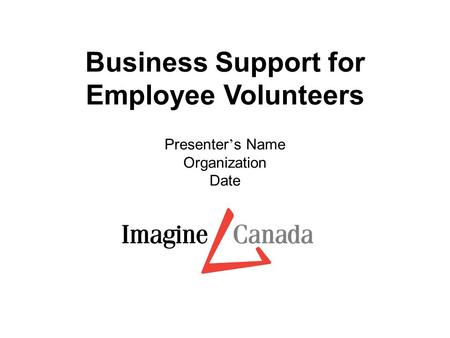 Business Support for Employee Volunteers Presenter ’ s Name Organization Date.