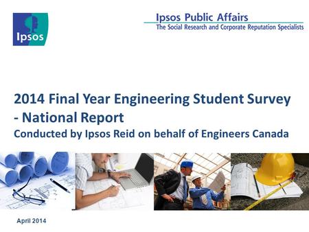 2014 Final Year Engineering Student Survey - National Report Conducted by Ipsos Reid on behalf of Engineers Canada April 2014.