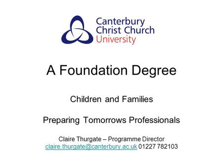 A Foundation Degree Children and Families Preparing Tomorrows Professionals Claire Thurgate – Programme Director