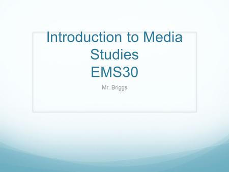 Introduction to Media Studies EMS30 Mr. Briggs. What is Media Studies? Media Studies is a general term used to describe the different educational approaches.