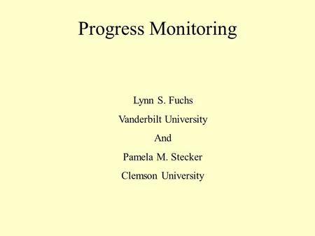 Progress Monitoring Lynn S. Fuchs Vanderbilt University And Pamela M. Stecker Clemson University.