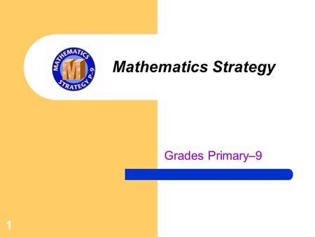 1 Mathematics Strategy Grades Primary–9. 2 Mathematics Strategy The Mathematics Strategy is in its third year, and it grows stronger every year. This.