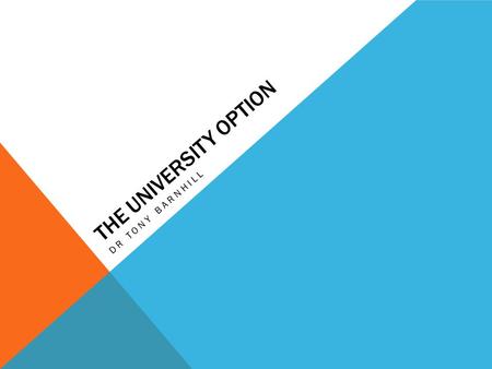 THE UNIVERSITY OPTION DR TONY BARNHILL. WHY GO TO UNIVERSITY ? Many university courses offer vocational degrees that are directly related to particular.