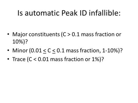 Is automatic Peak ID infallible: Major constituents (C > 0.1 mass fraction or 10%)? Minor (0.01 < C < 0.1 mass fraction, 1-10%)? Trace (C < 0.01 mass fraction.